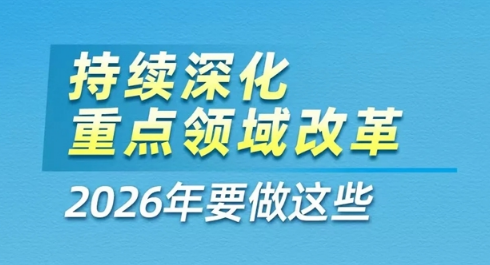 持续深化重点领域改革，2026年要做这些